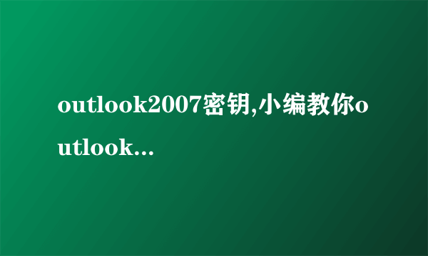 outlook2007密钥,小编教你outlook2007的激活密钥_飞外