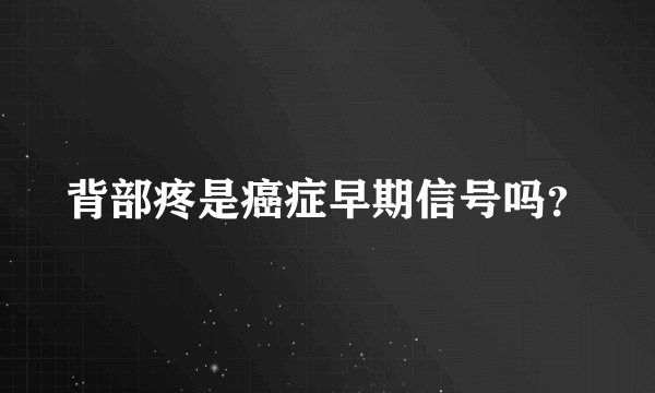 背部疼是癌症早期信号吗？