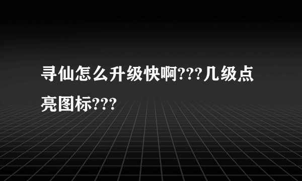 寻仙怎么升级快啊???几级点亮图标???