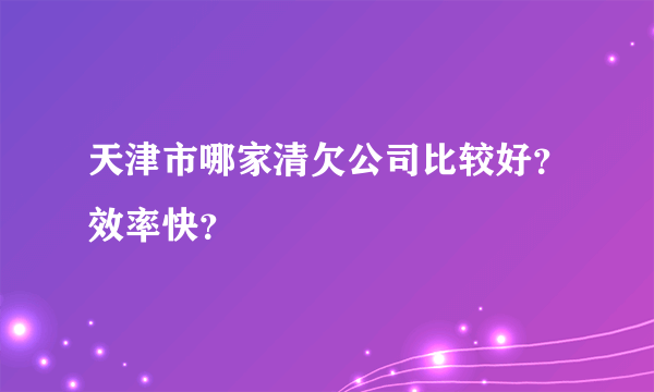 天津市哪家清欠公司比较好？效率快？