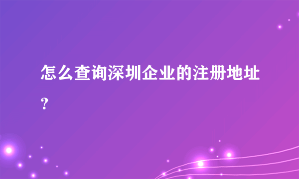 怎么查询深圳企业的注册地址？