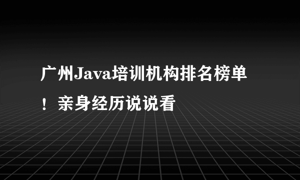 广州Java培训机构排名榜单！亲身经历说说看