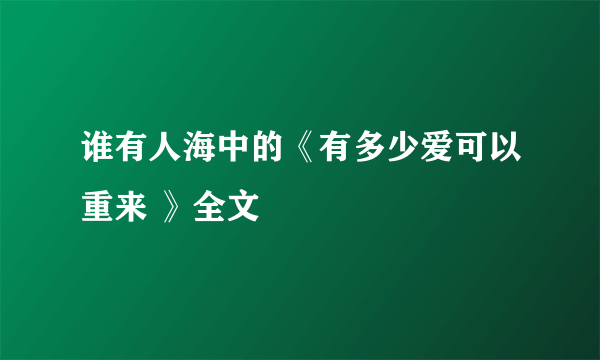 谁有人海中的《有多少爱可以重来 》全文