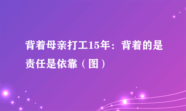 背着母亲打工15年：背着的是责任是依靠（图）