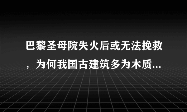 巴黎圣母院失火后或无法挽救，为何我国古建筑多为木质却很少失火？