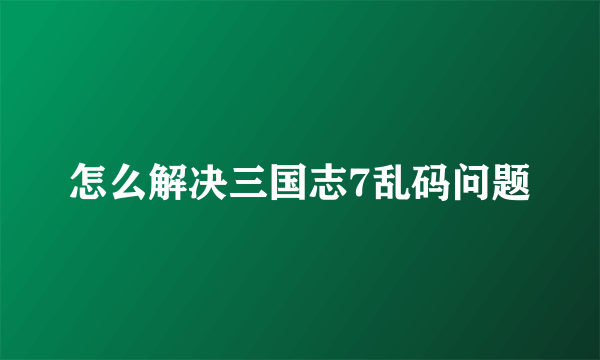 怎么解决三国志7乱码问题