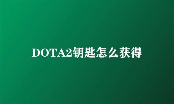 DOTA2钥匙怎么获得