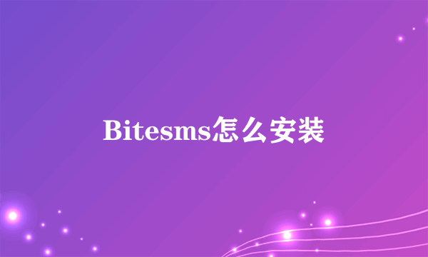 Bitesms怎么安装