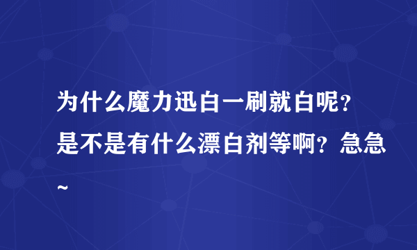 为什么魔力迅白一刷就白呢？是不是有什么漂白剂等啊？急急~