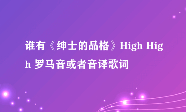 谁有《绅士的品格》High High 罗马音或者音译歌词