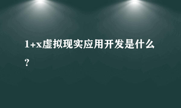 1+x虚拟现实应用开发是什么？