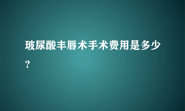 玻尿酸丰唇术手术费用是多少？