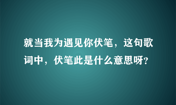 就当我为遇见你伏笔，这句歌词中，伏笔此是什么意思呀？