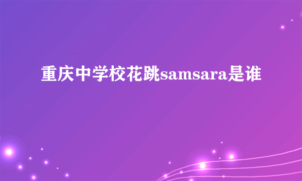 重庆中学校花跳samsara是谁