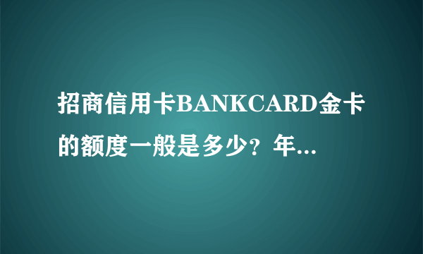 招商信用卡BANKCARD金卡的额度一般是多少？年费多少？