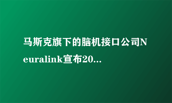 马斯克旗下的脑机接口公司Neuralink宣布2020上半年将进行人体测试，将带来哪些影响？