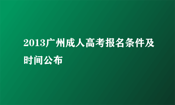 2013广州成人高考报名条件及时间公布