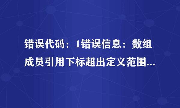 错误代码：1错误信息：数组成员引用下标超出定义范围怎么解决？不用说概念~说解决方法就行？