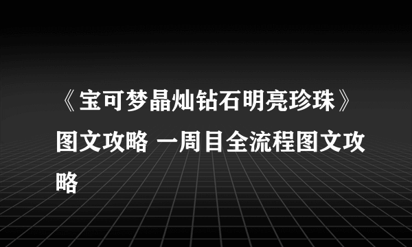 《宝可梦晶灿钻石明亮珍珠》图文攻略 一周目全流程图文攻略