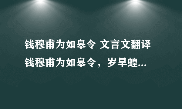 钱穆甫为如皋令 文言文翻译 钱穆甫为如皋令，岁旱蝗，而泰兴令独给郡将云：县界无蝗。己而蝗大起，郡将诘之，令辞穷，乃言：本县无蝗，盖自如皋飞来。乃檄如皋请严捕蝗，无使侵邻境。穆甫得檄，辄书其纸尾，报曰：蝗本是天灾，即非县令不才，既自蔽邑飞去，却请贵县押来。未几，传至都下，无不绝倒。