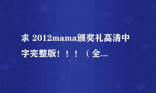 求 2012mama颁奖礼高清中字完整版！！！（全程+红毯）