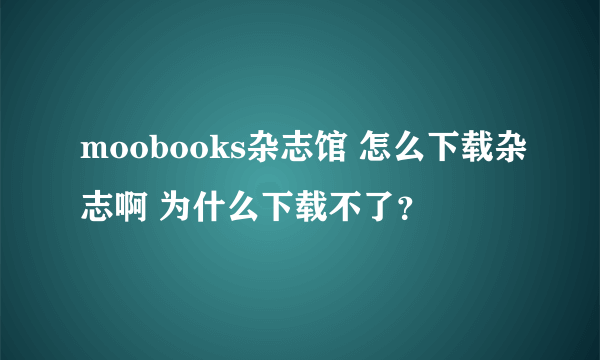 moobooks杂志馆 怎么下载杂志啊 为什么下载不了？