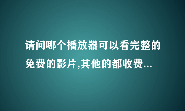 请问哪个播放器可以看完整的免费的影片,其他的都收费,或者就是预告