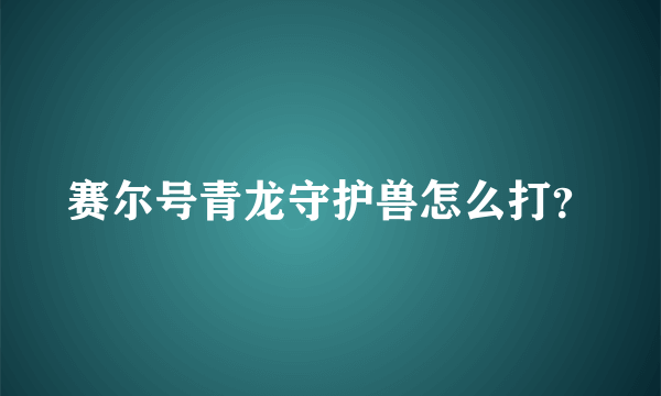 赛尔号青龙守护兽怎么打？