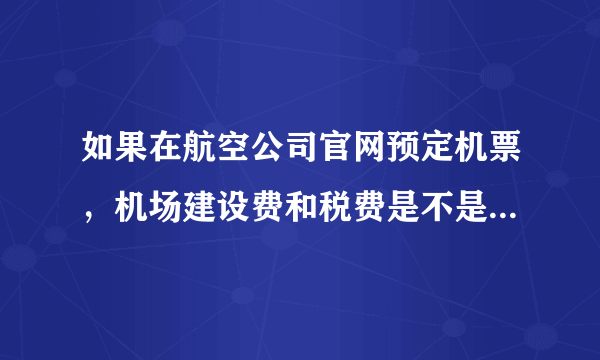 如果在航空公司官网预定机票，机场建设费和税费是不是要同时付的？