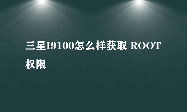 三星I9100怎么样获取 ROOT权限