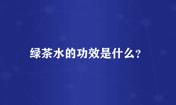 绿茶水的功效是什么？