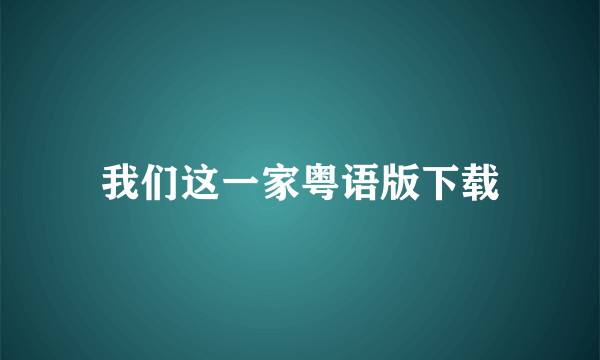 我们这一家粤语版下载