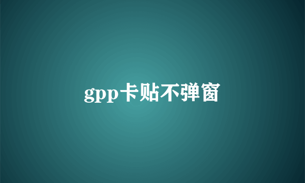 gpp卡贴不弹窗