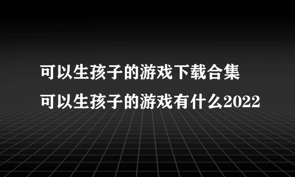 可以生孩子的游戏下载合集 可以生孩子的游戏有什么2022