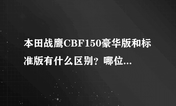 本田战鹰CBF150豪华版和标准版有什么区别？哪位大哥给介绍下啊？近期想入手