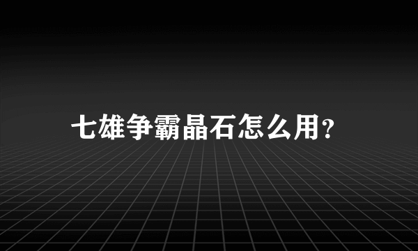 七雄争霸晶石怎么用？