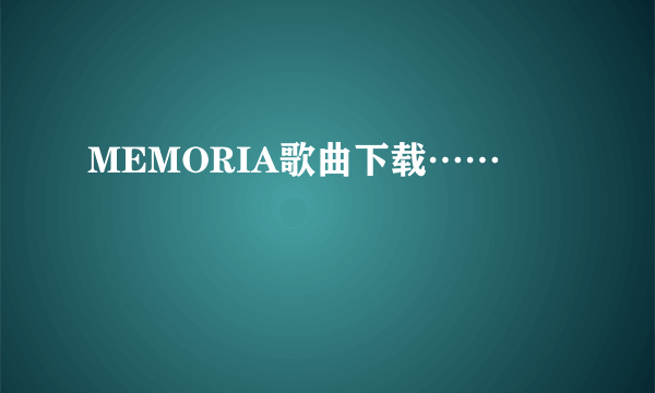 MEMORIA歌曲下载……