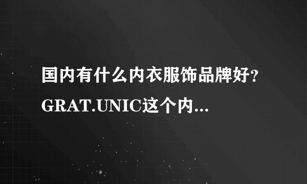 国内有什么内衣服饰品牌好？GRAT.UNIC这个内衣品牌怎么样？