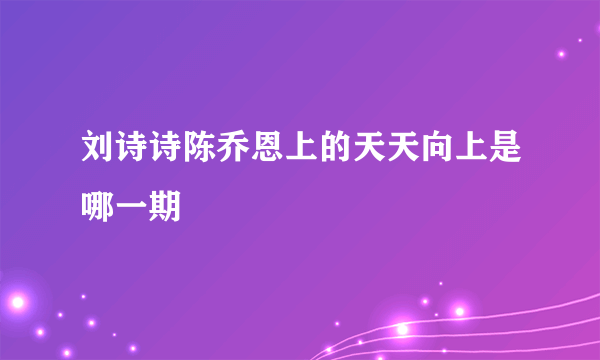 刘诗诗陈乔恩上的天天向上是哪一期