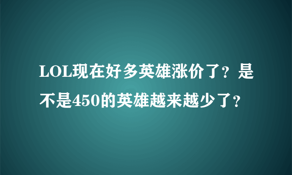 LOL现在好多英雄涨价了？是不是450的英雄越来越少了？