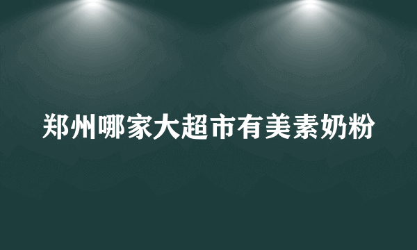 郑州哪家大超市有美素奶粉