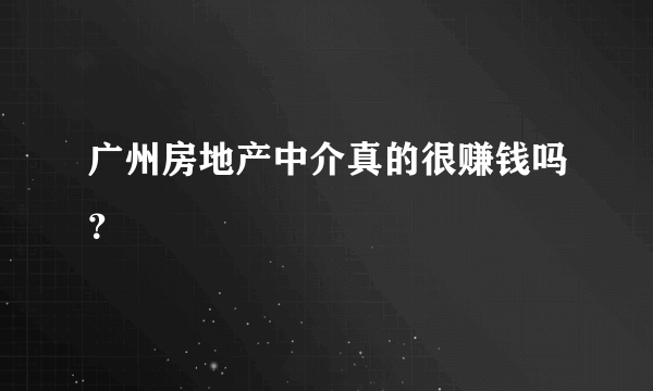 广州房地产中介真的很赚钱吗？