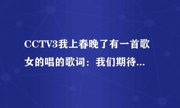 CCTV3我上春晚了有一首歌女的唱的歌词：我们期待总会有一天绽放最美的光，我们...最后是我要上春晚