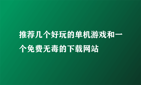 推荐几个好玩的单机游戏和一个免费无毒的下载网站