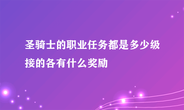 圣骑士的职业任务都是多少级接的各有什么奖励