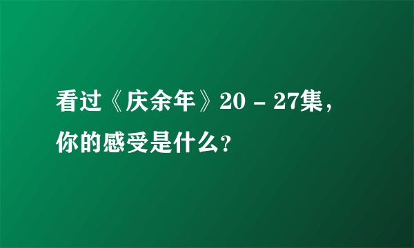 看过《庆余年》20 - 27集，你的感受是什么？