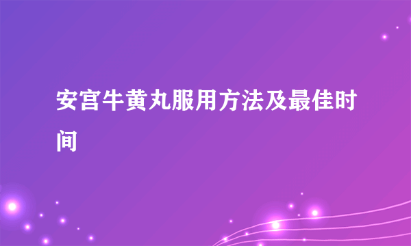 安宫牛黄丸服用方法及最佳时间