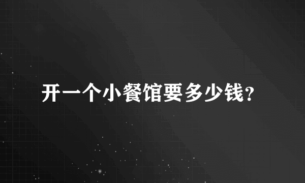 开一个小餐馆要多少钱？