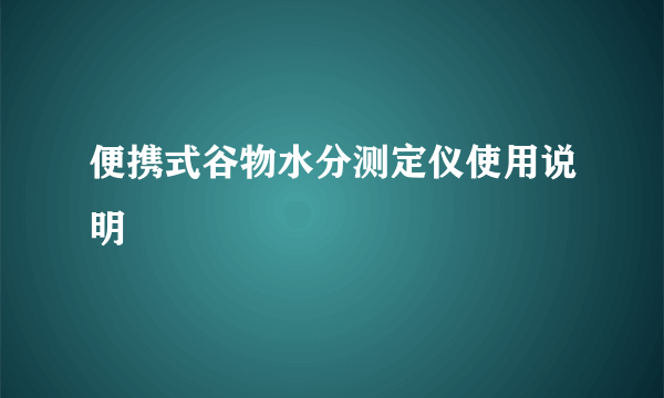 便携式谷物水分测定仪使用说明