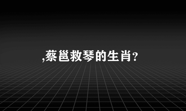 ,蔡邕救琴的生肖？